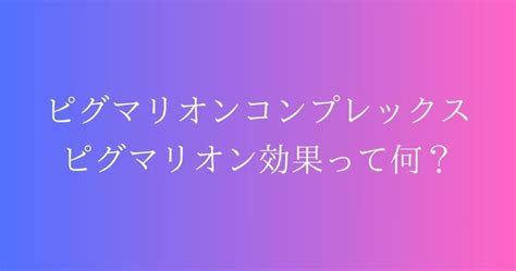 ピグマリオンコンプレックス|ピグマリオンコンプレックスとは